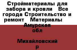 Стройматериалы для забора и кровли - Все города Строительство и ремонт » Материалы   . Амурская обл.,Михайловский р-н